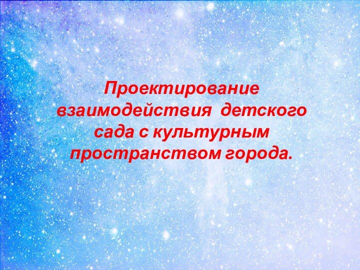 Проектирование взаимодействия детского сада с культурным пространством города.