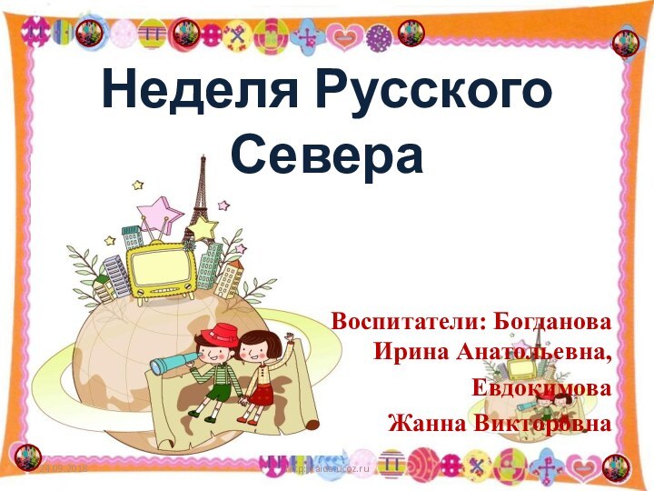 Неделя Русского СевераВоспитатели: Богданова Ирина Анатольевна,Евдокимова Жанна Викторовна http://aida.ucoz.ru