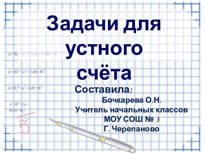 a2-в2=(a-в)(a+в)(a-в)2=a2-2aв+в2(a+в)2=a2+2aв+в2(a+в)3=a3+3a2в+3aв2+в3Задачи для устного счёта  Составила:Бочкарева О.Н.Учитель начальных классовМОУ СОШ № 3Г. Черепаново