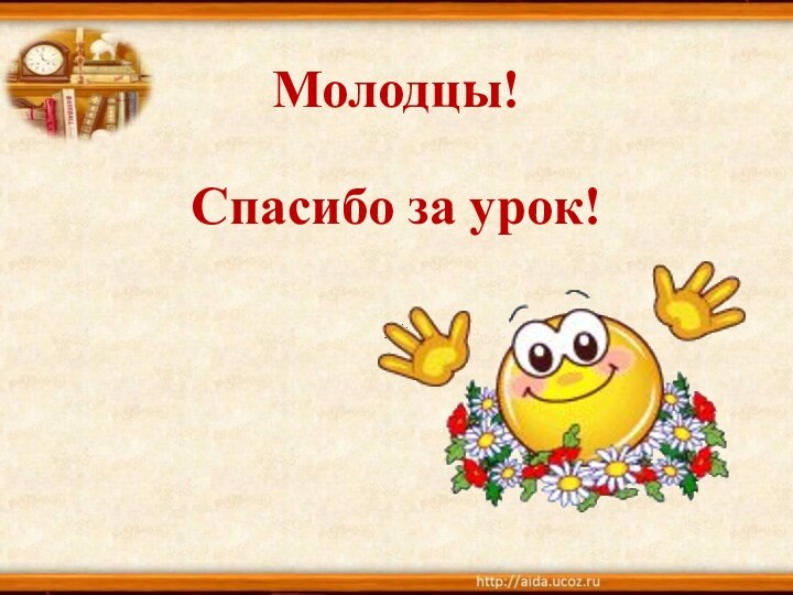 Молодцы!   Спасибо за урок!