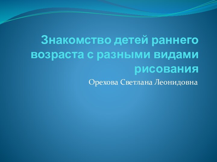 Знакомство детей раннего возраста с разными видами рисованияОрехова Светлана Леонидовна