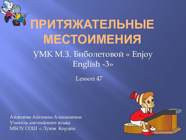 Притяжательные местоименияУМК М.З. Биболетовой « Enjoy English -3»Lesson 47Айденова Айганша АлишпаевнаУчитель английского языкаМБОУ СОШ с.Луков Кордон