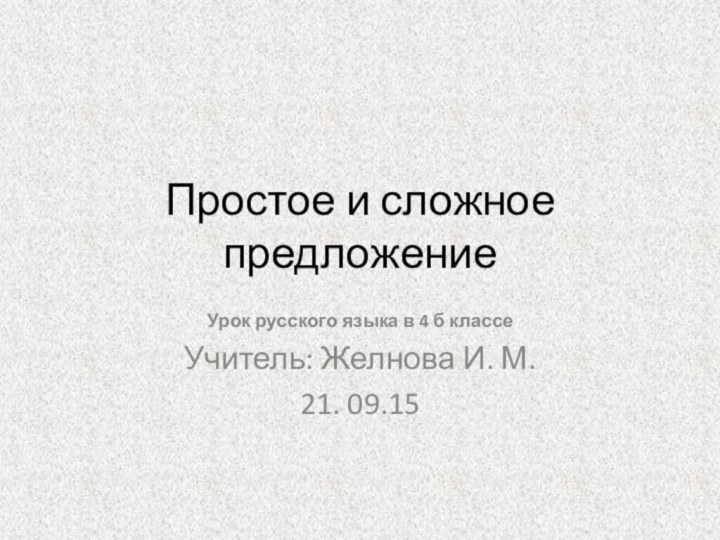 Простое и сложное предложение Урок русского языка в 4 б классеУчитель: Желнова И. М.21. 09.15