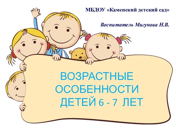 ВОЗРАСТНЫЕ ОСОБЕННОСТИ    ДЕТЕЙ 6 - 7 ЛЕТМБДОУ «Каменский детский сад»Воспитатель Мигунова Н.В.