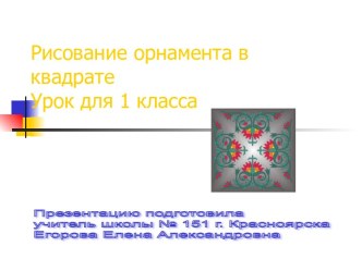 Презентация Орнамент в квадрате для 1 класса, УМК Школа 2100 презентация к уроку по изобразительному искусству (изо, 1 класс)