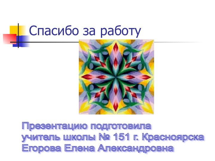 Спасибо за работуПрезентацию подготовила  учитель школы № 151 г. Красноярска  Егорова Елена Александровна