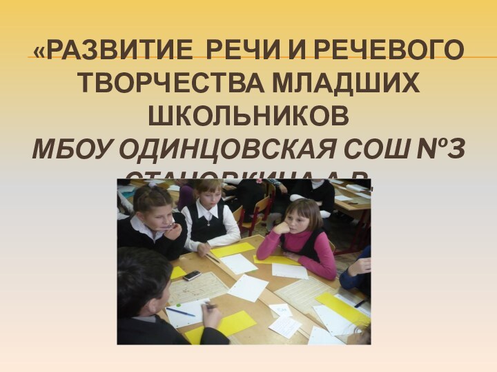 «Развитие речи и речевого творчества младших школьниковМБОУ Одинцовская СОШ №3Становкина А.В.