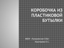 Презентация к уроку  Коробочка из пластиковой бутылки презентация к уроку по технологии (1, 2, 3, 4 класс)