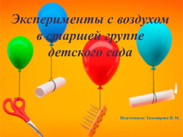 Эксперименты с воздухом в старшей группе детского сада Подготовила: Тихомирова Н. М.