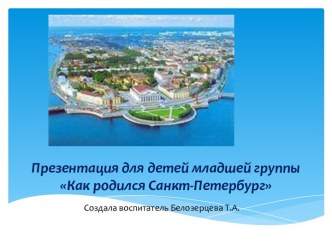 Как родился Санкт-Петербург презентация к уроку по окружающему миру (младшая группа)