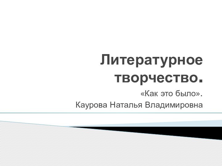 Литературное творчество.«Как это было».Каурова Наталья Владимировна