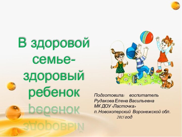 В здоровой семье- здоровый ребенок Подготовила:   воспитатель Рудакова Елена ВасильевнаМК