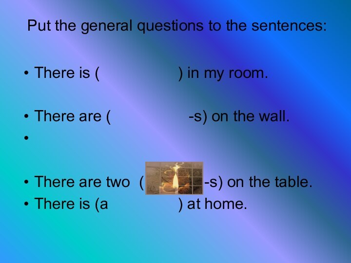 Put the general questions to the sentences: There is (