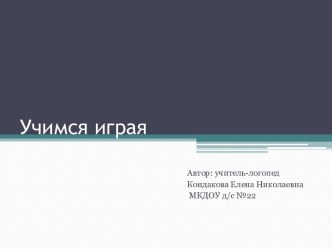 Учимся играя. презентация к уроку по логопедии (подготовительная группа)