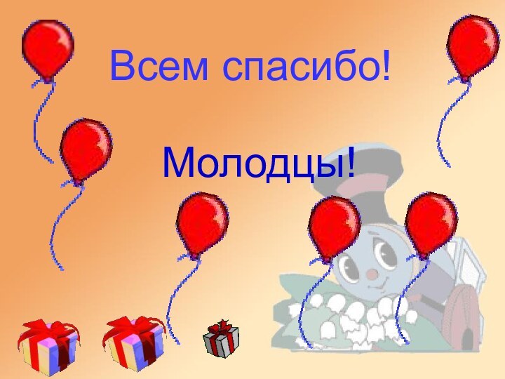 Всем спасибо!     Молодцы!