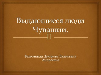 Выдающиеся люди Чувашии. статья (средняя, старшая группа)
