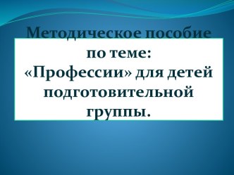 Методическое пособие по теме:Профессии для детей подготовительной группы презентация к уроку (подготовительная группа)