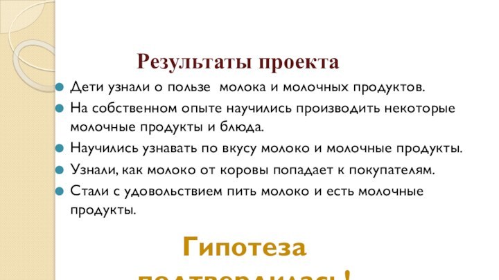 Результаты проектаДети узнали о пользе молока и молочных продуктов.На собственном опыте научились