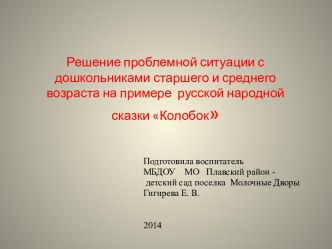 Презентация Решение проблемной ситуации с дошкольниками старшего и среднего возраста на примере русской народной сказки Колобок  презентация к занятию по окружающему миру (старшая группа)