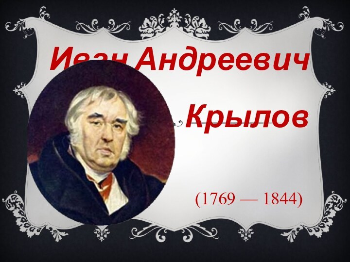 (1769 — 1844)Иван Андреевич Крылов