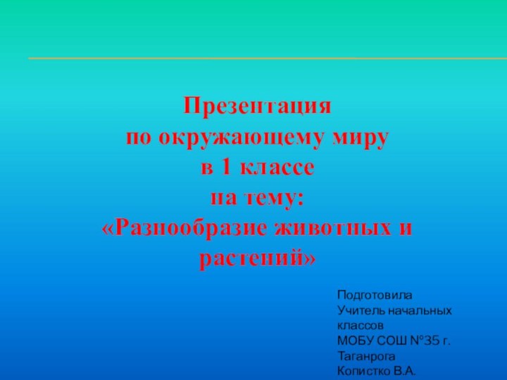 Презентацияпо окружающему мирув 1 классена тему:«Разнообразие животных и растений»ПодготовилаУчитель начальных классовМОБУ СОШ №35 г.ТаганрогаКопистко В.А.Система Л.В.Занкова