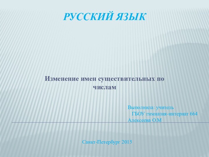 Русский языкИзменение имен существительных по    числамВыполнила: учительГБОУ гимназия-интернат 664Алексеева О.МСанкт-Петербург 2015