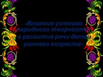 Презентация Влияние устного народного творчества в развитие речи детей раннего возраста презентация к уроку по развитию речи (младшая группа)