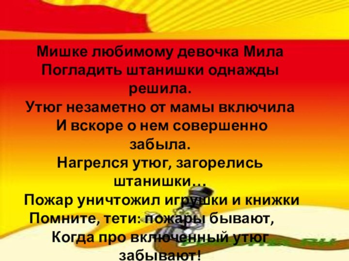 Мишке любимому девочка МилаПогладить штанишки однажды решила.Утюг незаметно от мамы включила И