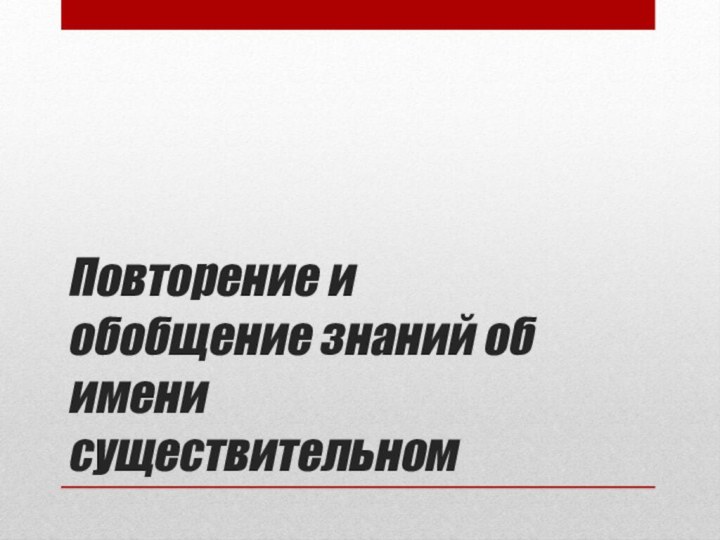 Повторение и обобщение знаний об имени существительном