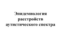 Эпидемиология расстройств аутистического спектра презентация к уроку