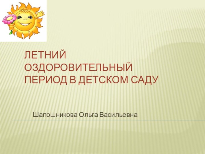 Летний оздоровительный период в детском садуШапошникова Ольга Васильевна