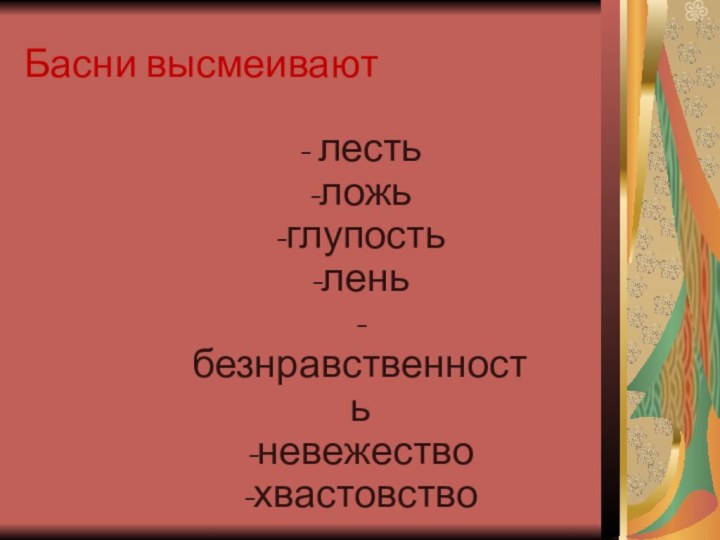 Басни высмеивают- лесть-ложь-глупость-лень-безнравственность-невежество-хвастовство