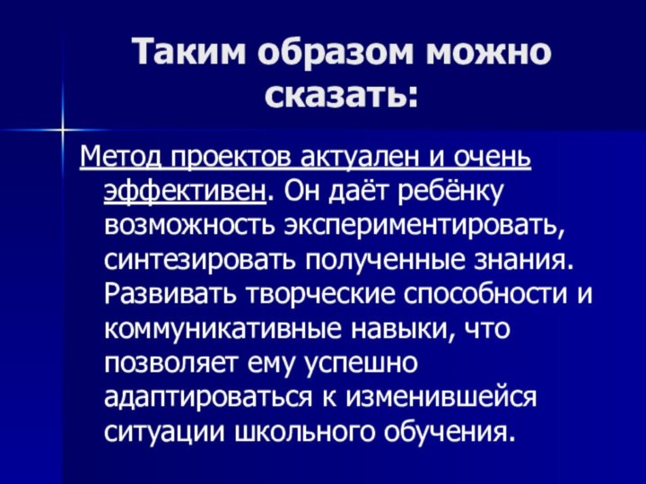 Таким образом можно сказать:Метод проектов актуален и очень эффективен. Он даёт ребёнку