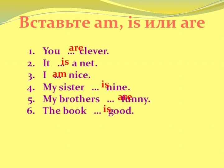 Вставьте am, is или areYou  … clever.It  …  а