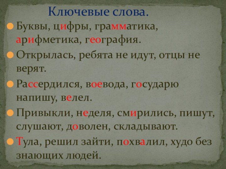 Буквы, цифры, грамматика, арифметика, география.Открылась, ребята не идут, отцы не верят.Рассердился, воевода,