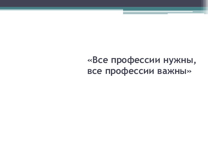 «Все профессии нужны, все профессии важны»