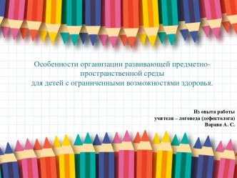 Особенности организации развивающей предметно-пространственной среды для детей с ограниченными возможностями здоровья. материал по логопедии