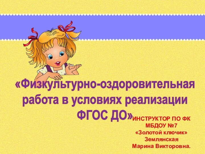 «Физкультурно-оздоровительная работа в условиях реализации ФГОС ДО»ИНСТРУКТОР ПО ФКМБДОУ №7«Золотой ключик»ЗемлянскаяМарина Викторовна.