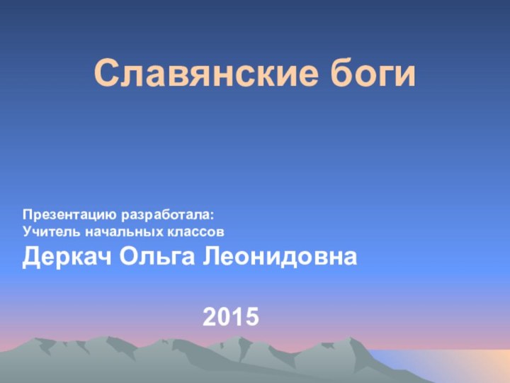 Славянские богиПрезентацию разработала:Учитель начальных классов Деркач Ольга Леонидовна2015