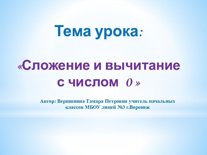 Тема урока:«Сложение и вычитание с числом 0 »Автор: Вершинина Тамара Петровна учитель