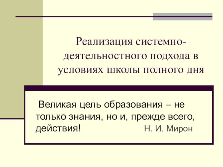 Реализация системно-деятельностного подхода в условиях школы полного дня Великая цель образования –