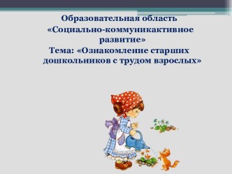 Образовательная область Социально-коммуникактивное развитие Тема: Ознакомление старших дошкольников с трудом взрослых методическая разработка по конструированию, ручному труду (подготовительная группа)