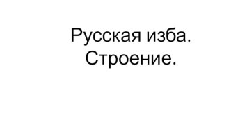 Строение русской избы презентация к уроку (подготовительная группа)