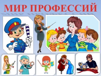 Презентация Мир профессии презентация к уроку (средняя, старшая, подготовительная группа)