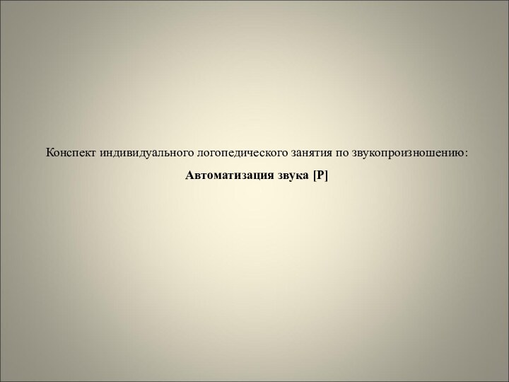 Конспект индивидуального логопедического занятия по звукопроизношению: Автоматизация звука [Р]