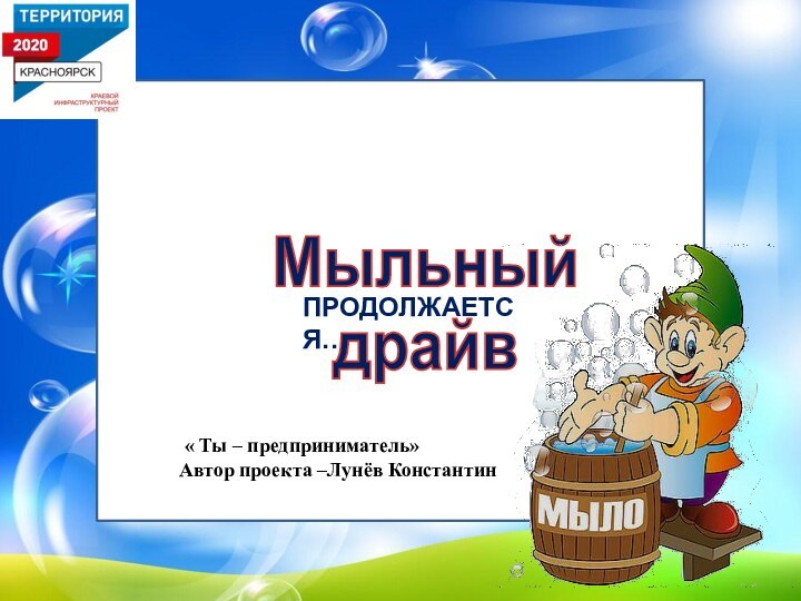 « Ты – предприниматель»Автор проекта –Лунёв КонстантинМыльный драйвПРОДОЛЖАЕТСЯ…