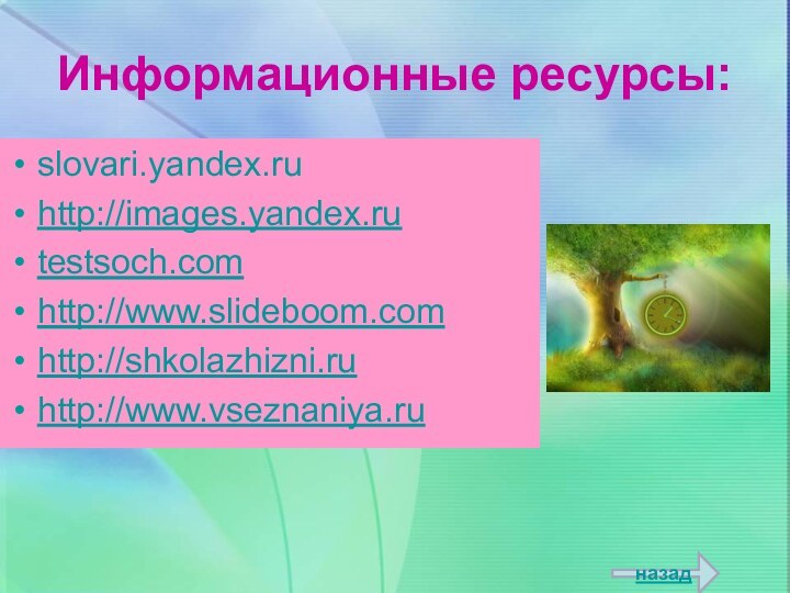 Информационные ресурсы:slovari.yandex.ru http://images.yandex.rutestsoch.com http://www.slideboom.comhttp://shkolazhizni.ruhttp://www.vseznaniya.ruназад