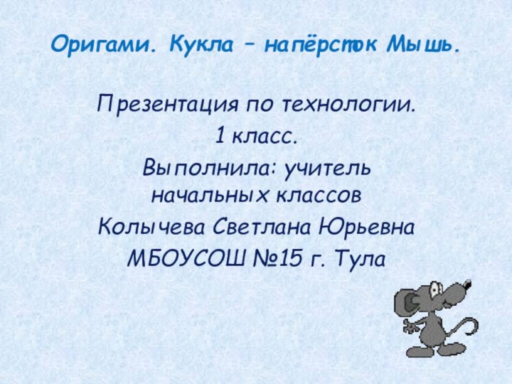 Оригами. Кукла – напёрсток Мышь.Презентация по технологии. 1 класс.Выполнила: учитель начальных классов