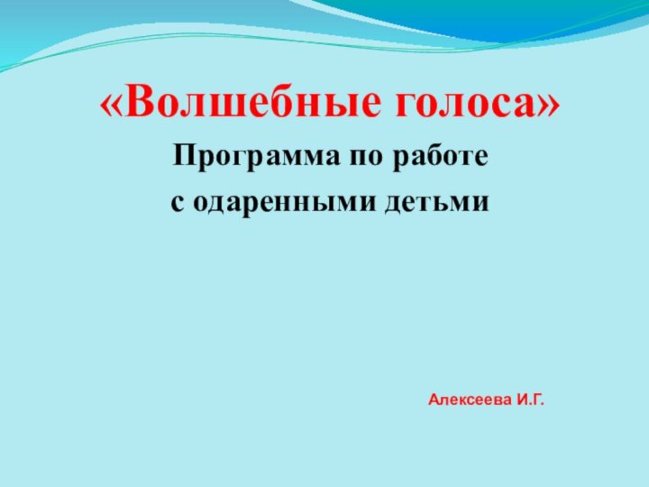 «Волшебные голоса»Программа по работе с одаренными детьмиАлексеева И.Г.