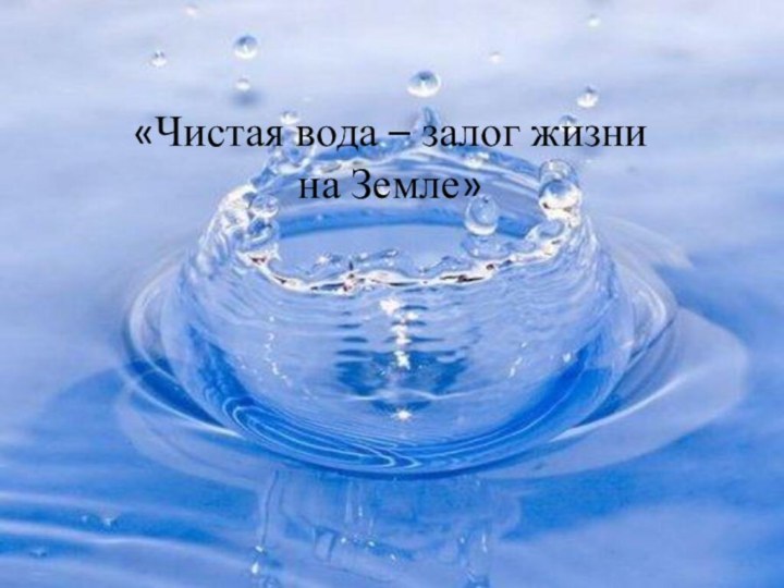 «Чистая вода – залог жизни на Земле»